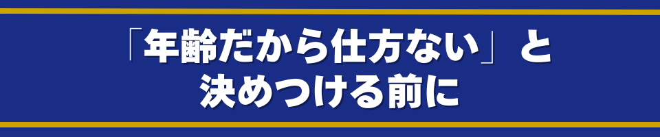 年齢だから仕方ないと決めつける前に